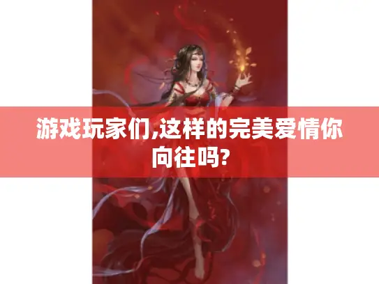 游戏玩家们,这样的完美爱情你向往吗?