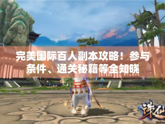 完美国际百人副本攻略!参与条件、通关秘籍等全知晓 完美国际百人副本攻略!参与条件、通关秘籍等全知晓