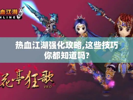 热血江湖强化攻略,这些技巧你都知道吗?