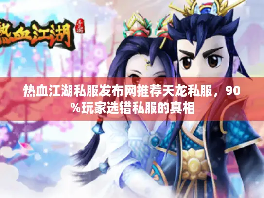 热血江湖私服发布网推荐天龙私服，90%玩家选错私服的真相
