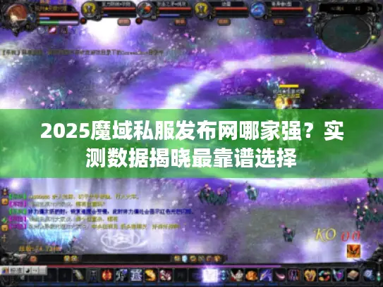 2025魔域私服发布网哪家强？实测数据揭晓最靠谱选择