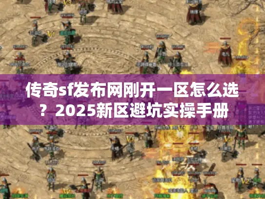 传奇sf发布网刚开一区怎么选？2025新区避坑实操手册