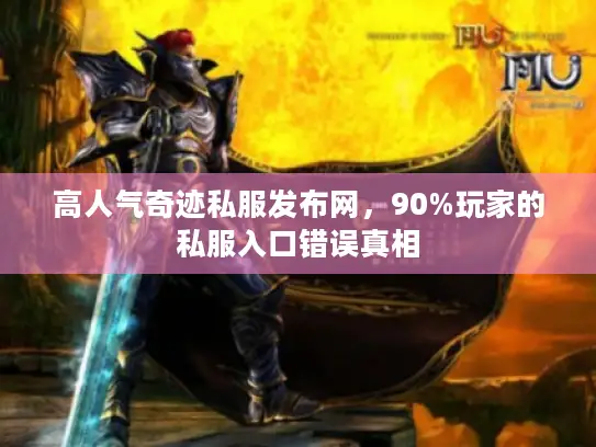 高人气奇迹私服发布网，90%玩家的私服入口错误真相
