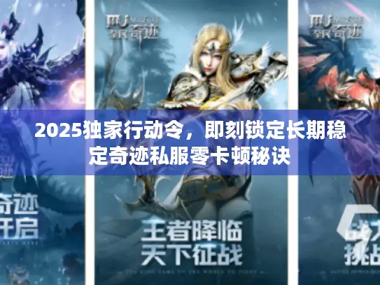 2025独家行动令,即刻锁定长期稳定奇迹私服零卡顿秘诀 2025独家行动令,即刻锁定长期稳定奇迹私服零卡顿秘诀