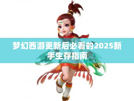 梦幻西游更新后必看的2025新手生存指南