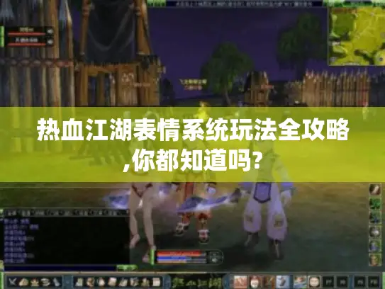 热血江湖表情系统玩法全攻略,你都知道吗?