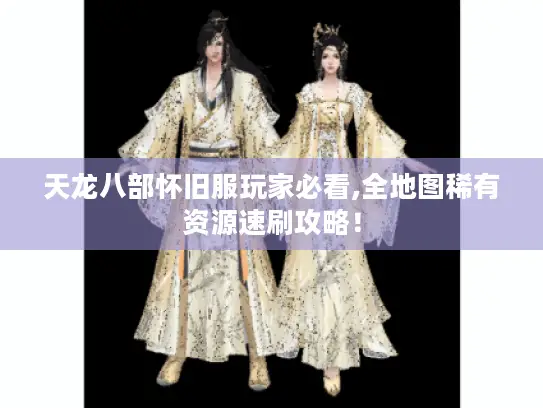 天龙八部怀旧服玩家必看,全地图稀有资源速刷攻略！