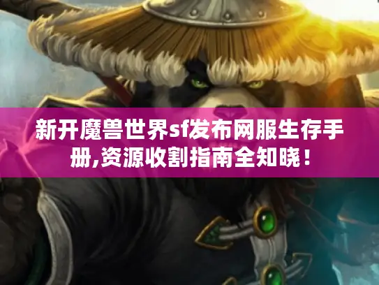 新开魔兽世界sf发布网服生存手册,资源收割指南全知晓! 新开魔兽世界sf发布网服生存手册,资源收割指南全知晓!