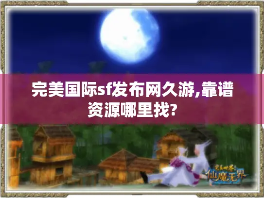 完美国际sf发布网久游,靠谱资源哪里找?