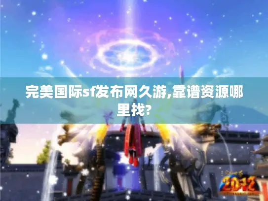 完美国际sf发布网久游,靠谱资源哪里找?