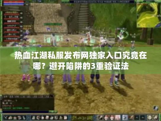 热血江湖私服发布网独家入口究竟在哪？避开陷阱的3重验证法