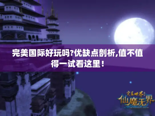 完美国际好玩吗?优缺点剖析,值不值得一试看这里！