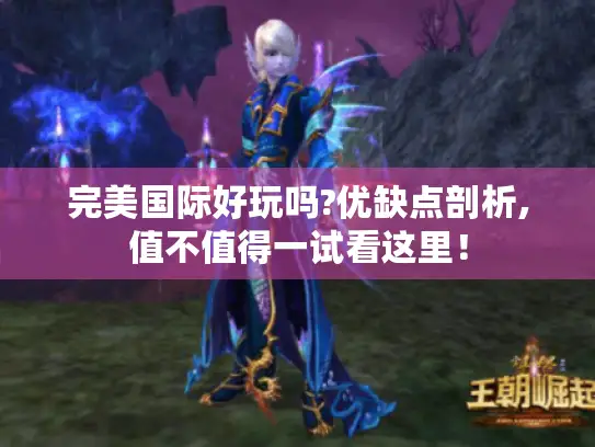 完美国际好玩吗?优缺点剖析,值不值得一试看这里！