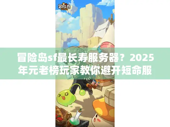 冒险岛sf最长寿服务器？2025年元老榜玩家教你避开短命服