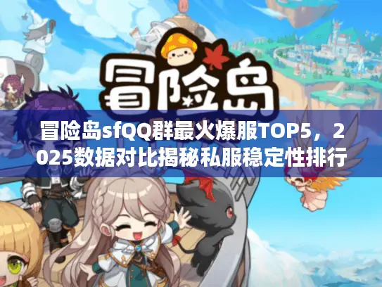 冒险岛sfQQ群最火爆服TOP5,2025数据对比揭秘私服稳定性排行 冒险岛sfQQ群最火爆服TOP5,2025数据对比揭秘私服稳定性排行