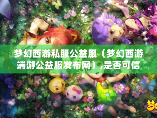 梦幻西游私服公益服（梦幻西游端游公益服发布网）,是否可信?