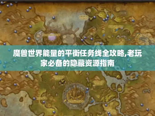 魔兽世界能量的平衡任务线全攻略,老玩家必备的隐藏资源指南