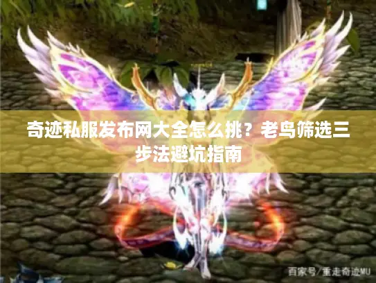 奇迹私服发布网大全怎么挑?老鸟筛选三步法避坑指南 奇迹私服发布网大全怎么挑?老鸟筛选三步法避坑指南