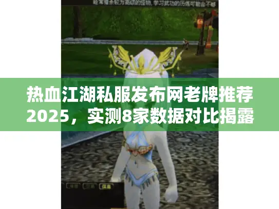 热血江湖私服发布网老牌推荐2025，实测8家数据对比揭露真相