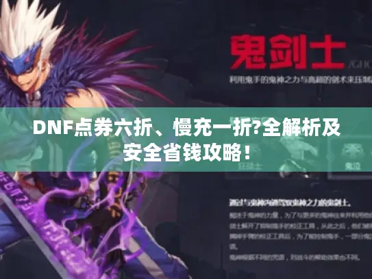 DNF点券六折、慢充一折?全解析及安全省钱攻略! DNF点券六折、慢充一折?全解析及安全省钱攻略!