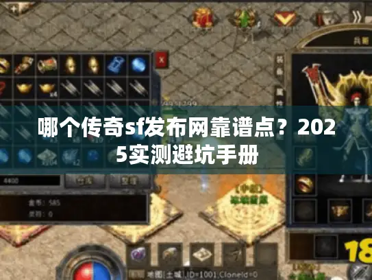哪个传奇sf发布网靠谱点?2025实测避坑手册 哪个传奇sf发布网靠谱点?2025实测避坑手册
