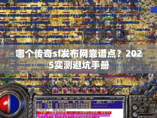 哪个传奇sf发布网靠谱点?2025实测避坑手册 哪个传奇sf发布网靠谱点?2025实测避坑手册