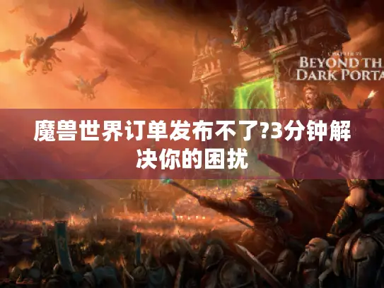 魔兽世界订单发布不了?3分钟解决你的困扰 魔兽世界订单发布不了?3分钟解决你的困扰