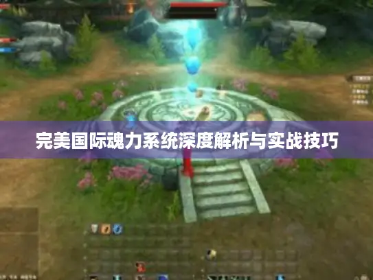 完美国际魂力系统深度解析与实战技巧 完美国际魂力系统深度解析与实战技巧