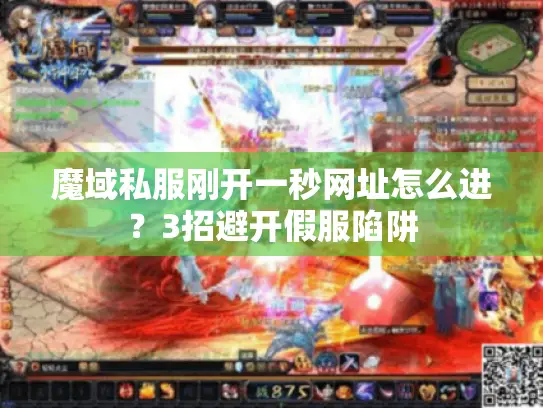魔域私服刚开一秒网址怎么进?3招避开假服陷阱 魔域私服刚开一秒网址怎么进?3招避开假服陷阱