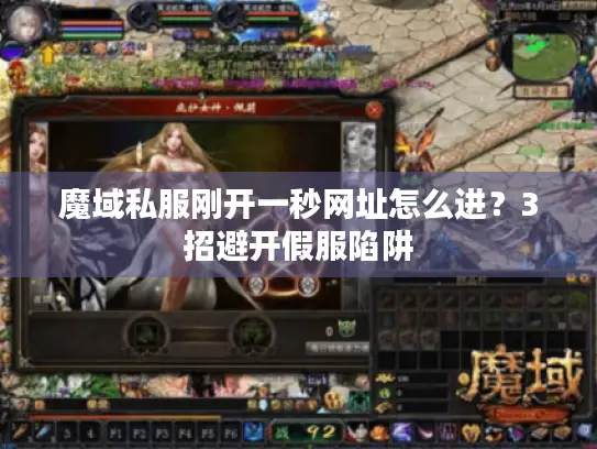 魔域私服刚开一秒网址怎么进?3招避开假服陷阱 魔域私服刚开一秒网址怎么进?3招避开假服陷阱