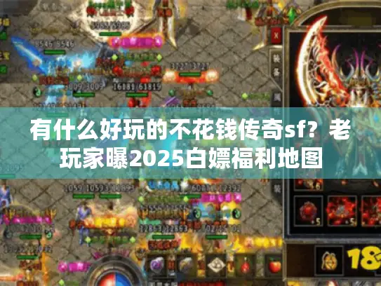 有什么好玩的不花钱传奇sf？老玩家曝2025白嫖福利地图