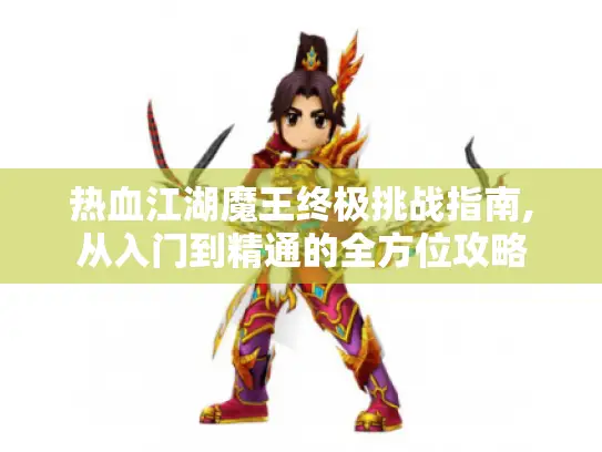 热血江湖魔王终极挑战指南,从入门到精通的全方位攻略