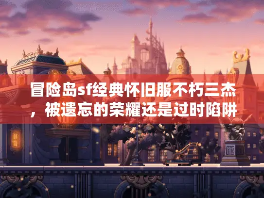 冒险岛sf经典怀旧服不朽三杰，被遗忘的荣耀还是过时陷阱？