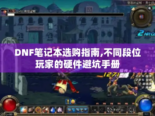 DNF笔记本选购指南,不同段位玩家的硬件避坑手册 DNF笔记本选购指南,不同段位玩家的硬件避坑手册