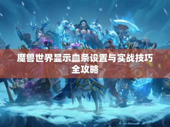 魔兽世界显示血条设置与实战技巧全攻略