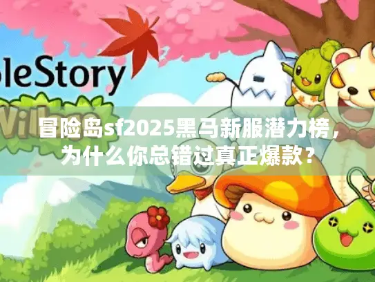 冒险岛sf2025黑马新服潜力榜，为什么你总错过真正爆款？