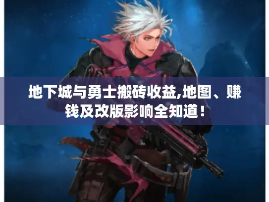 地下城与勇士搬砖收益,地图、赚钱及改版影响全知道！