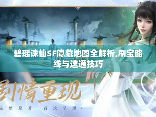 碧瑶诛仙SF隐藏地图全解析,刷宝路线与速通技巧 碧瑶诛仙SF隐藏地图全解析,刷宝路线与速通技巧