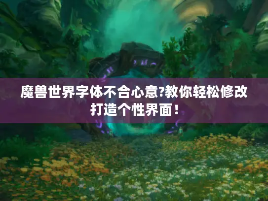 魔兽世界字体不合心意?教你轻松修改打造个性界面！