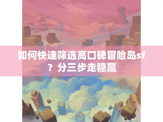 如何快速筛选高口碑冒险岛sf？分三步走稳赢