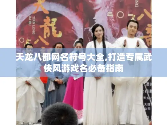 天龙八部网名符号大全,打造专属武侠风游戏名必备指南 天龙八部网名符号大全,打造专属武侠风游戏名必备指南