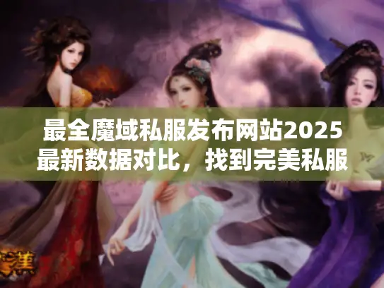 最全魔域私服发布网站2025最新数据对比，找到完美私服入口