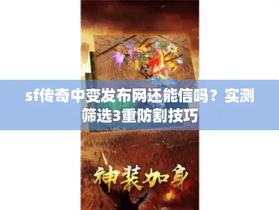 sf传奇中变发布网还能信吗？实测筛选3重防割技巧