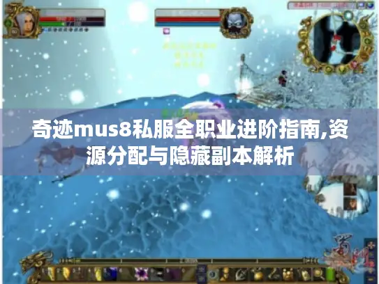 奇迹mus8私服全职业进阶指南,资源分配与隐藏副本解析