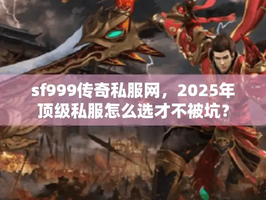sf999传奇私服网，2025年顶级私服怎么选才不被坑？