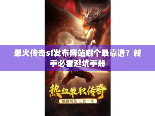 最火传奇sf发布网站哪个最靠谱？新手必看避坑手册