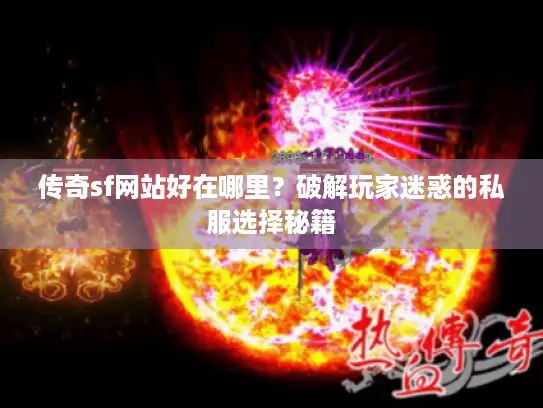 传奇sf网站好在哪里?破解玩家迷惑的私服选择秘籍 传奇sf网站好在哪里?破解玩家迷惑的私服选择秘籍