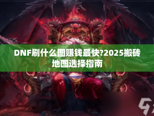 DNF刷什么图赚钱最快?2025搬砖地图选择指南