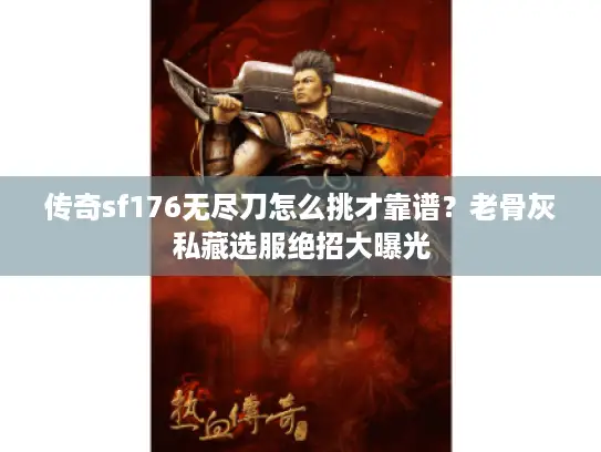 传奇sf176无尽刀怎么挑才靠谱?老骨灰私藏选服绝招大曝光 传奇sf176无尽刀怎么挑才靠谱?老骨灰私藏选服绝招大曝光