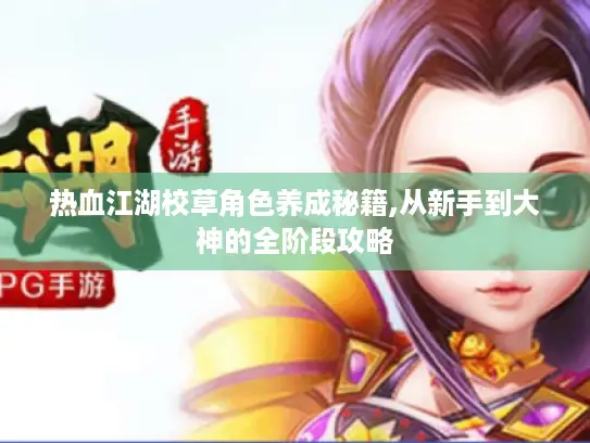 热血江湖校草角色养成秘籍,从新手到大神的全阶段攻略 热血江湖校草角色养成秘籍,从新手到大神的全阶段攻略